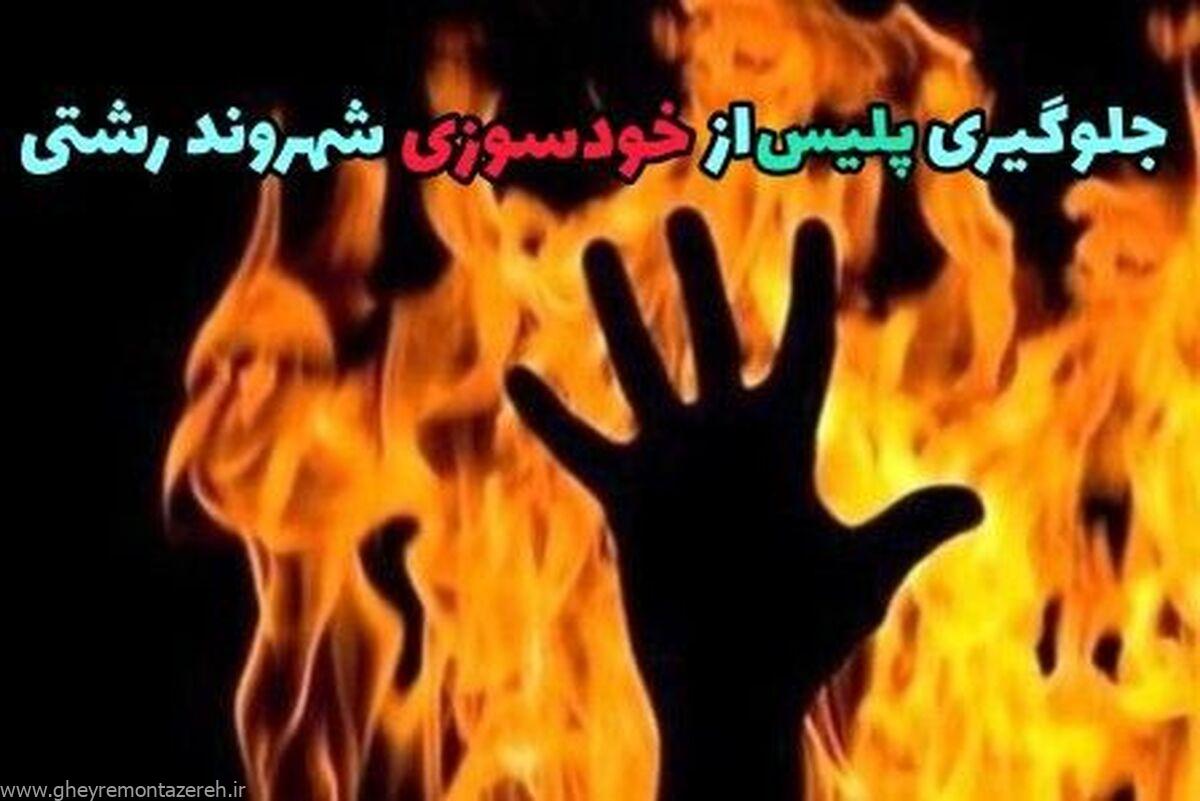 ممانعت پلیس از خودسوزی مرد ۴۵ساله در رشت ممانعت پلیس از خودسوزی مرد ۴۵ساله در رشت