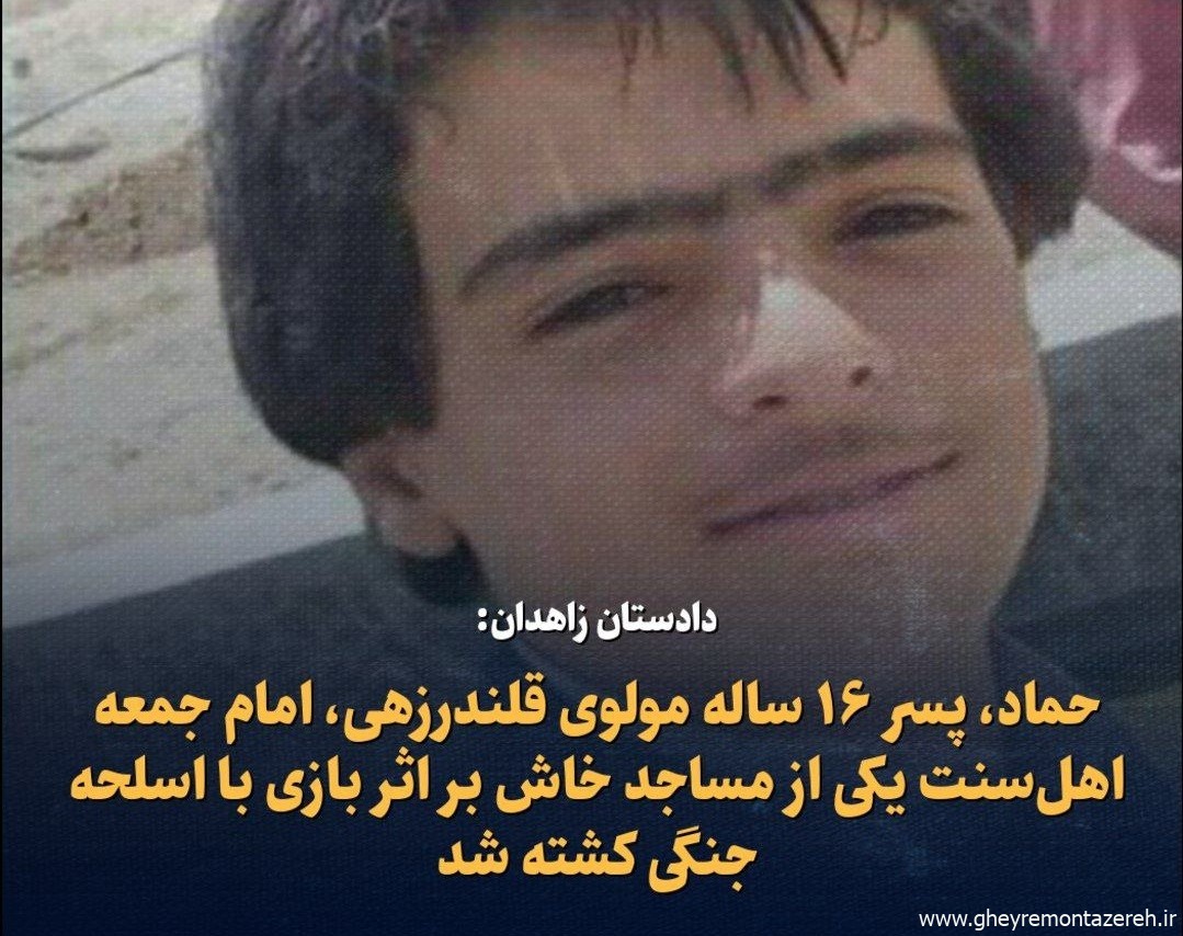 دادستان زاهدان: حماد، پسر ۱۶ ساله مولوی قلندرزهی، امام جمعه اهل‌سنت یکی از مساجد خاش بر اثر بازی با اسلحه جنگی کشته شد